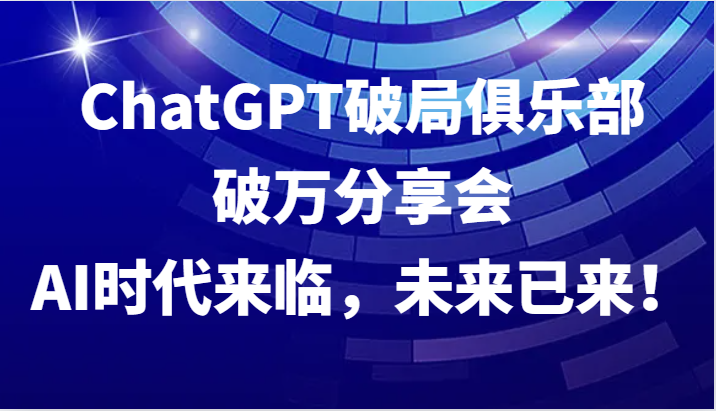 ChatGPT破局俱乐部破万分享会，AI时代来临，未来已来！-小肥鱼网创-十年互联网创业实战派 | 专注精准流量获取与转化