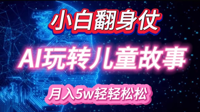 小白大翻身!靠AI玩转绘本故事，月入过W，轻松得很!-小肥鱼网创-十年互联网创业实战派 | 专注精准流量获取与转化