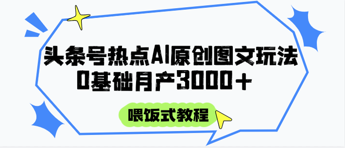 头条号热点AI图文攻略，喂饭式教程+0基础月产3000+-小肥鱼网创-十年互联网创业实战派 | 专注精准流量获取与转化