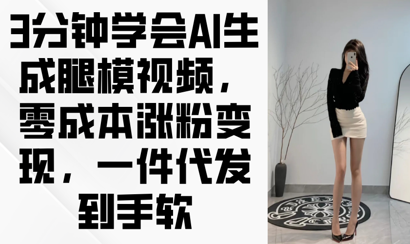 3分钟学会AI生成腿模视频，零成本涨粉变现，一件代发到手软-小肥鱼网创-十年互联网创业实战派 | 专注精准流量获取与转化