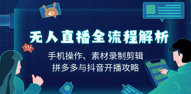 无人直播全流程解析：手机操作、素材录制剪辑、拼多多与抖音开播攻略-小肥鱼网创-十年互联网创业实战派 | 专注精准流量获取与转化