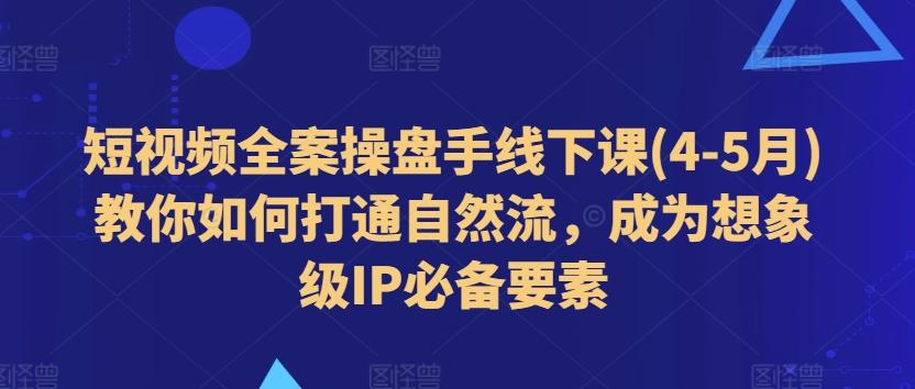 短视频全案操盘手线下课(4-5月)教你如何打通自然流，成为想象级IP必备要素-小肥鱼网创-十年互联网创业实战派 | 专注精准流量获取与转化