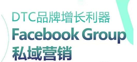 DTC品牌增长利器：Facebook Group私域营销策略-小肥鱼网创-十年互联网创业实战派 | 专注精准流量获取与转化