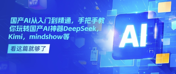 国产AI从入门到精通，手把手教你玩转国产AI神器DeepSeek，Kimi，mindshow等-小肥鱼网创-十年互联网创业实战派 | 专注精准流量获取与转化