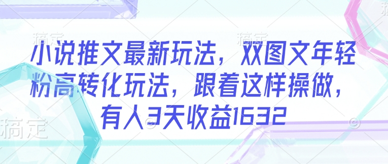 小说推文最新玩法，双图文年轻粉高转化玩法，跟着这样操做，有人3天收益1632-小肥鱼网创-十年互联网创业实战派 | 专注精准流量获取与转化