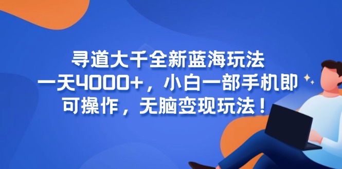 寻道大千全新蓝海玩法，一天4000+，小白一部手机即可操作，无脑变现玩法！-小肥鱼网创-十年互联网创业实战派 | 专注精准流量获取与转化