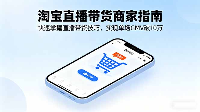 淘宝直播带货商家指南，快速掌握直播带货技巧，实现单场GMV破10万-小肥鱼网创-十年互联网创业实战派 | 专注精准流量获取与转化