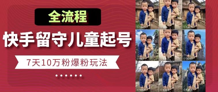 快手留守儿童博同情起号，7天10万粉爆粉玩法，全流程-小肥鱼网创-十年互联网创业实战派 | 专注精准流量获取与转化