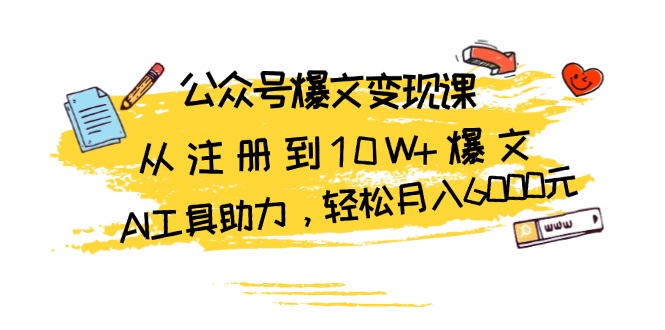 公众号爆文变现课：从注册到10W+爆文，AI工具助力，轻松月入6000元-小肥鱼网创-十年互联网创业实战派 | 专注精准流量获取与转化