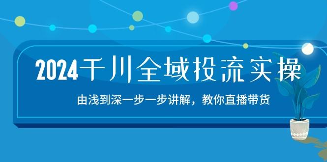 2024千川-全域投流精品实操：由谈到深一步一步讲解，教你直播带货-15节-小肥鱼网创-十年互联网创业实战派 | 专注精准流量获取与转化