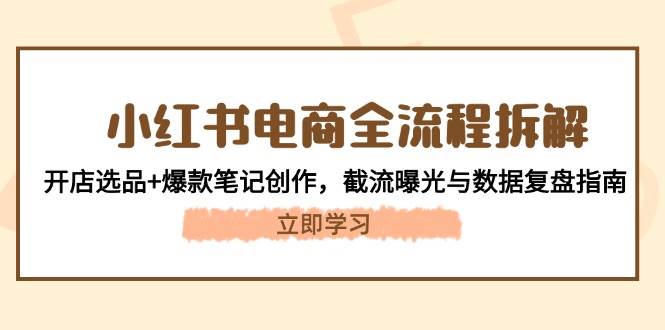 小红书电商全流程拆解：开店选品+爆款笔记创作，截流曝光与数据复盘指南-小肥鱼网创-十年互联网创业实战派 | 专注精准流量获取与转化