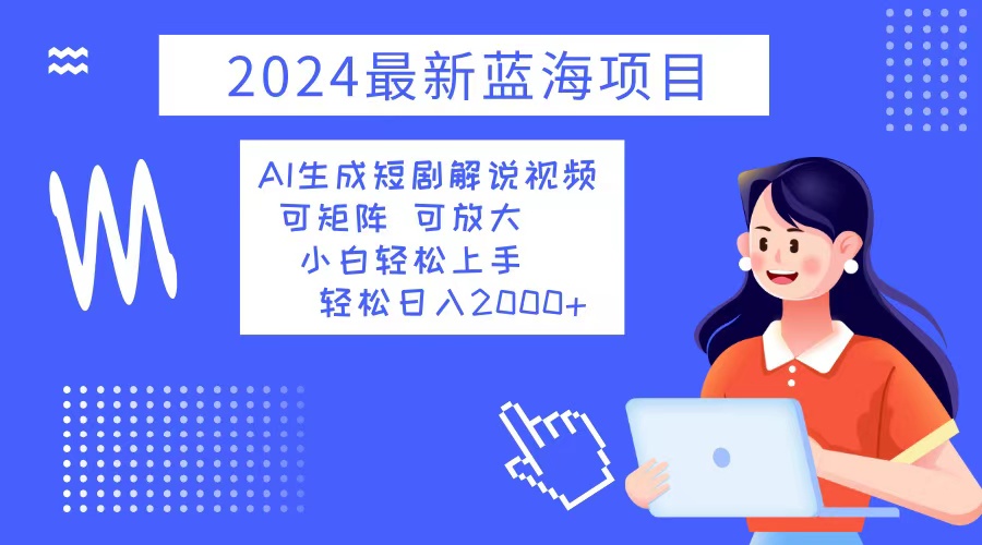 2024最新蓝海项目 AI生成短剧解说视频 小白轻松上手 日入2000+-小肥鱼网创-十年互联网创业实战派 | 专注精准流量获取与转化