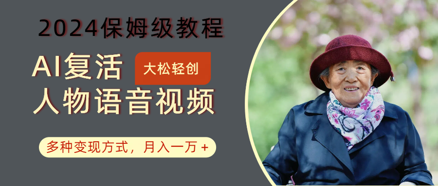 AI复活人物讲话视频：2024保姆级教程，多种变现方式，月入一万+-小肥鱼网创-十年互联网创业实战派 | 专注精准流量获取与转化