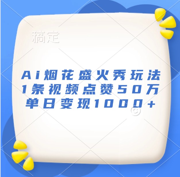 Ai烟花盛火秀玩法，1条视频点赞50万，单日变现1000+-小肥鱼网创-十年互联网创业实战派 | 专注精准流量获取与转化