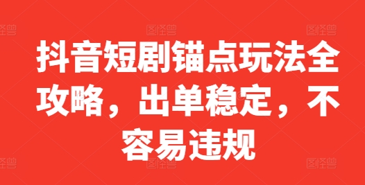 抖音短剧锚点玩法全攻略，出单稳定，不容易违规-小肥鱼网创-十年互联网创业实战派 | 专注精准流量获取与转化