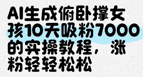 AI生成俯卧撑女孩，10天吸粉7000的实操教程，涨粉轻轻松松-小肥鱼网创-十年互联网创业实战派 | 专注精准流量获取与转化