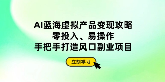 AI蓝海虚拟产品变现攻略，零投入、易操作，手把手打造风口副业项目-小肥鱼网创-十年互联网创业实战派 | 专注精准流量获取与转化