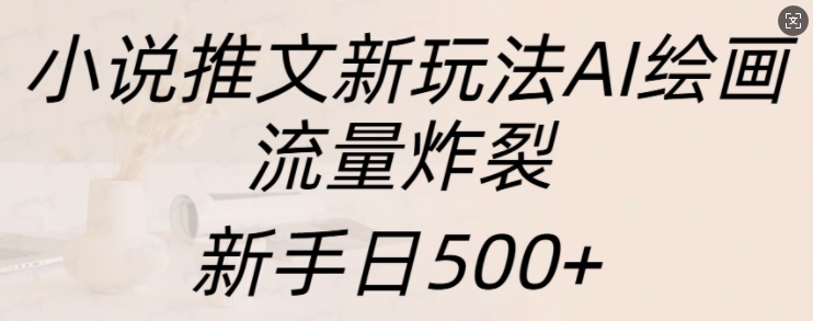 小说推文新玩法AI绘画，流量炸裂，新手日500+【揭秘】-小肥鱼网创-十年互联网创业实战派 | 专注精准流量获取与转化