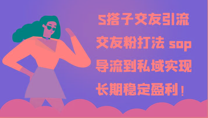 S搭子交友引流，交友粉打法 sop，导流到私域实现长期稳定盈利！-小肥鱼网创-十年互联网创业实战派 | 专注精准流量获取与转化
