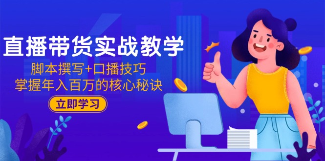 直播带货实战教学：脚本撰写+口播技巧，掌握年入百万的核心秘诀-小肥鱼网创-十年互联网创业实战派 | 专注精准流量获取与转化