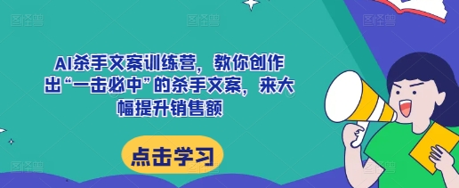 AI杀手文案训练营，教你创作出“一击必中”的杀手文案，来大幅提升销售额-小肥鱼网创-十年互联网创业实战派 | 专注精准流量获取与转化