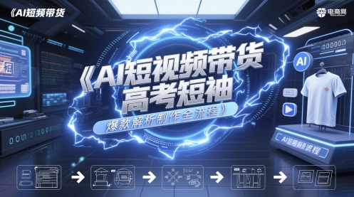 AI短视频带货高考短袖爆款解析制作全流程-小肥鱼网创-十年互联网创业实战派 | 专注精准流量获取与转化