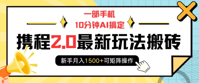 一部手机10分钟AI搞定，携程2.0最新玩法搬砖，新手月入1500+可矩阵操作-小肥鱼网创-十年互联网创业实战派 | 专注精准流量获取与转化