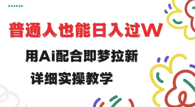 用ai配合即梦拉新，小白也能日入过w，详细实操教程【揭秘】-小肥鱼网创-十年互联网创业实战派 | 专注精准流量获取与转化