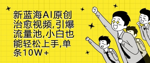 新蓝海AI原创治愈视频，引爆流量池，小白也能轻松上手，篇篇10W+【揭秘】-小肥鱼网创-十年互联网创业实战派 | 专注精准流量获取与转化