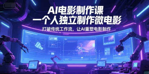 AI电影制作课，一个人独立制作微电影，打破传统工作流，让AI重塑电影制作-小肥鱼网创-十年互联网创业实战派 | 专注精准流量获取与转化
