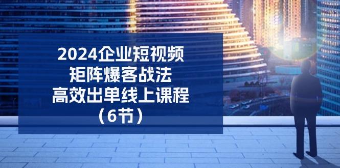 2024企业-短视频-矩阵 爆客战法，高效出单线上课程(6节-小肥鱼网创-十年互联网创业实战派 | 专注精准流量获取与转化