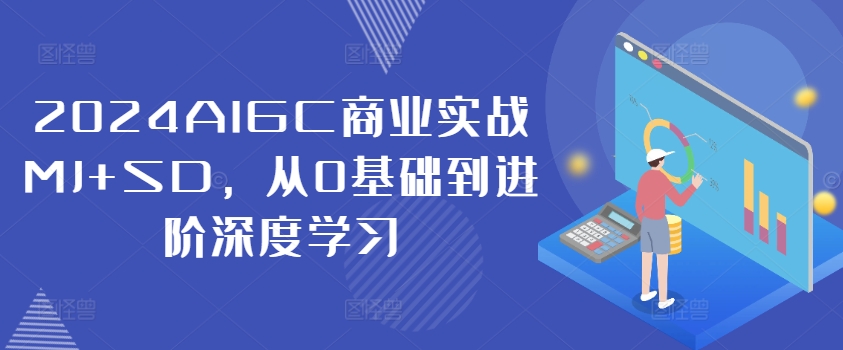 2024AIGC商业实战MJ+SD，从0基础到进阶深度学习-小肥鱼网创-十年互联网创业实战派 | 专注精准流量获取与转化
