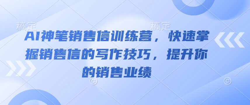 AI神笔销售信训练营，快速掌握销售信的写作技巧，提升你的销售业绩-小肥鱼网创-十年互联网创业实战派 | 专注精准流量获取与转化