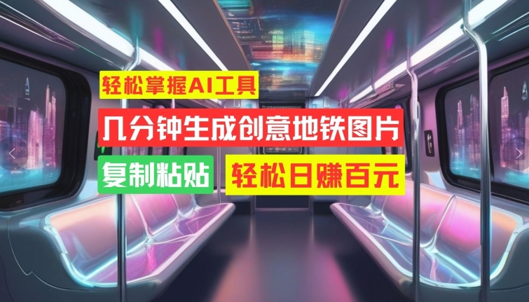 轻松掌握AI工具，几分钟生成创意地铁图片，复制粘贴，轻松日赚百元【揭秘】-小肥鱼网创-十年互联网创业实战派 | 专注精准流量获取与转化