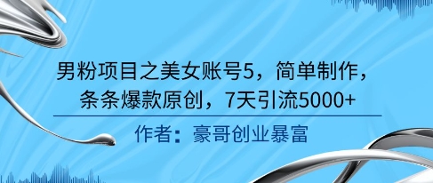 男粉项目之美女账号5，简单制作，条条爆款原创，7天引流5000+-小肥鱼网创-十年互联网创业实战派 | 专注精准流量获取与转化