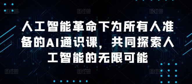 人工智能革命下为所有人准备的AI通识课，共同探索人工智能的无限可能-小肥鱼网创-十年互联网创业实战派 | 专注精准流量获取与转化