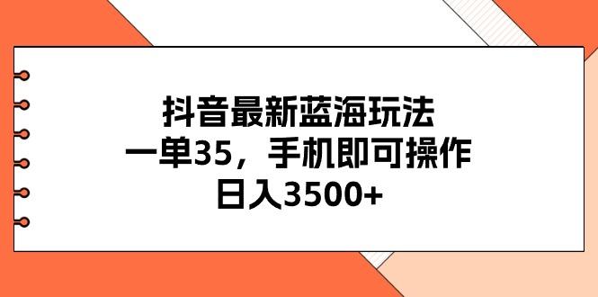 抖音最新蓝海玩法，一单35，手机即可操作，日入3500+，不了解一下真是…-小肥鱼网创-十年互联网创业实战派 | 专注精准流量获取与转化