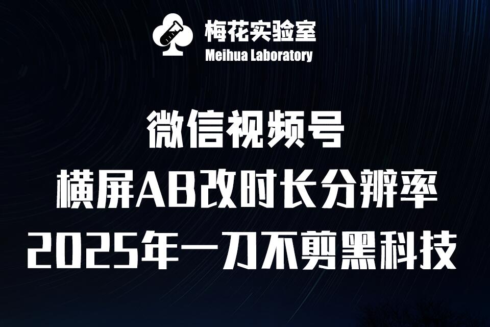 梅花实验室2025视频号最新一刀不剪黑科技，宽屏AB画中画+随机时长+帧率融合玩法-小肥鱼网创-十年互联网创业实战派 | 专注精准流量获取与转化