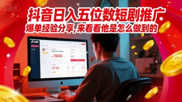 抖音日入五位数短剧推广爆单经验分享，来看看他是怎么做到的？-小肥鱼网创-十年互联网创业实战派 | 专注精准流量获取与转化