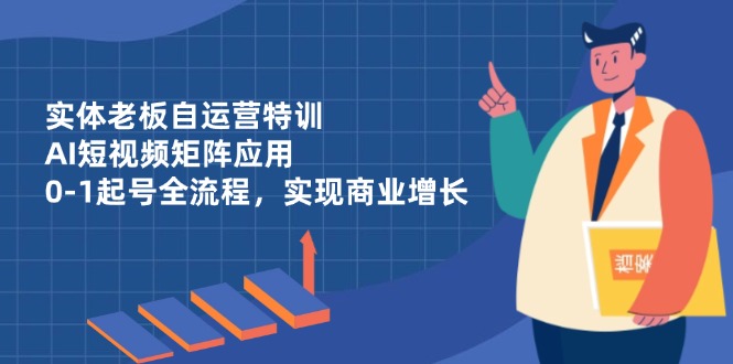 实体老板自运营特训，AI短视频矩阵应用，0-1起号全流程，实现商业增长-小肥鱼网创-十年互联网创业实战派 | 专注精准流量获取与转化