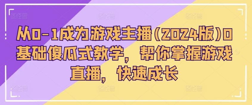 从0-1成为游戏主播(2024版)0基础傻瓜式教学，帮你掌握游戏直播，快速成长-小肥鱼网创-十年互联网创业实战派 | 专注精准流量获取与转化
