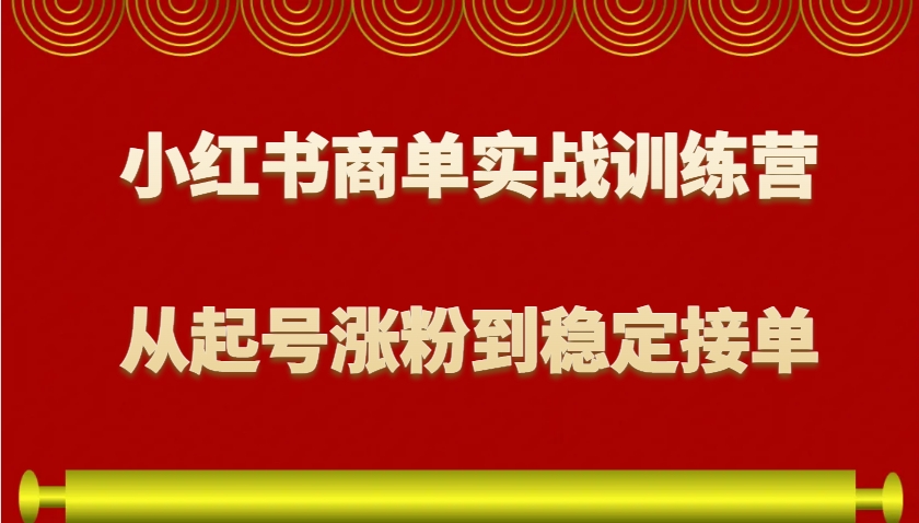 小红书商单实战训练营，从0到1教你如何变现，从起号涨粉到稳定接单，适合新手-小肥鱼网创-十年互联网创业实战派 | 专注精准流量获取与转化