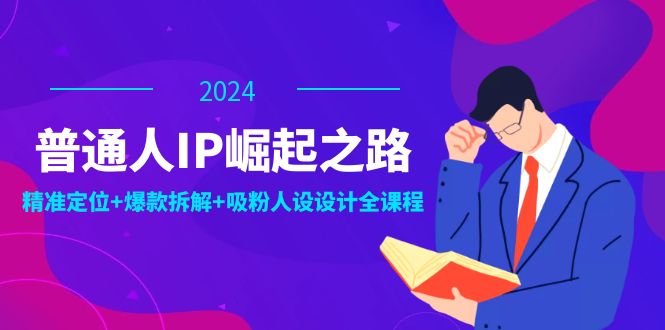 普通人IP崛起之路：打造个人品牌，精准定位+爆款拆解+吸粉人设设计全课程-小肥鱼网创-十年互联网创业实战派 | 专注精准流量获取与转化