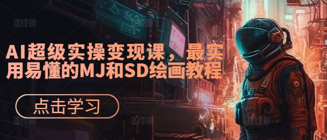 AI超级实操变现课，最实用易懂的MJ和SD绘画教程-小肥鱼网创-十年互联网创业实战派 | 专注精准流量获取与转化