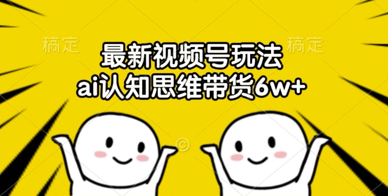 最新视频号玩法，ai认知思维带货6w+【揭秘】-小肥鱼网创-十年互联网创业实战派 | 专注精准流量获取与转化