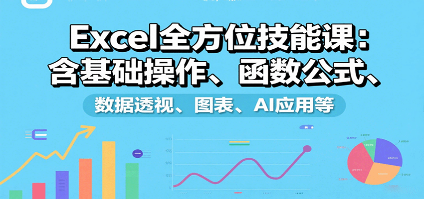 全面掌握Excel技能：从零基础到AI应用，高效办公必备课程详解