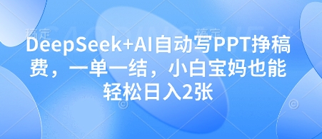 DeepSeek+AI自动写PPT挣稿费，一单一结，小白宝妈也能轻松日入2张-小肥鱼网创-十年互联网创业实战派 | 专注精准流量获取与转化