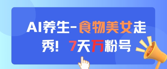 AI养生新玩法，食物美女走秀，7天万粉号-小肥鱼网创-十年互联网创业实战派 | 专注精准流量获取与转化