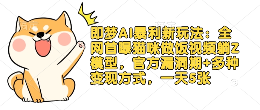 即梦AI暴利新玩法：全网首曝猫咪做饭视频躺Z模型，官方漏洞期+多种变现方式，一天5张-小肥鱼网创-十年互联网创业实战派 | 专注精准流量获取与转化