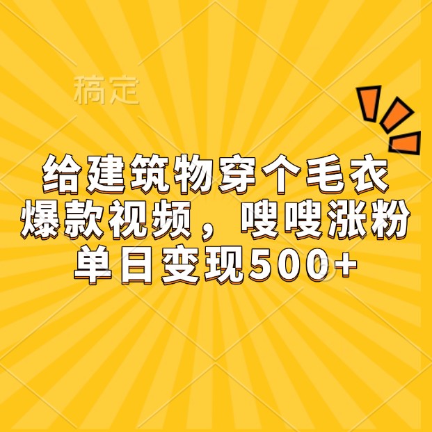 给建筑物穿个毛衣，爆款视频，嗖嗖涨粉，单日变现500+-小肥鱼网创-十年互联网创业实战派 | 专注精准流量获取与转化